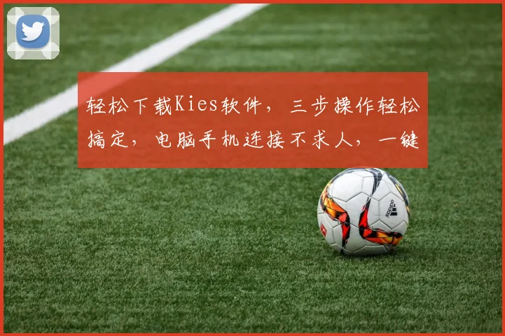 轻松下载Kies软件，三步操作轻松搞定，电脑手机连接不求人，一键安装，方便快捷